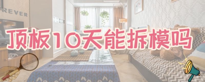 顶板10天能拆模吗（顶板10天能拆模吗房顶）