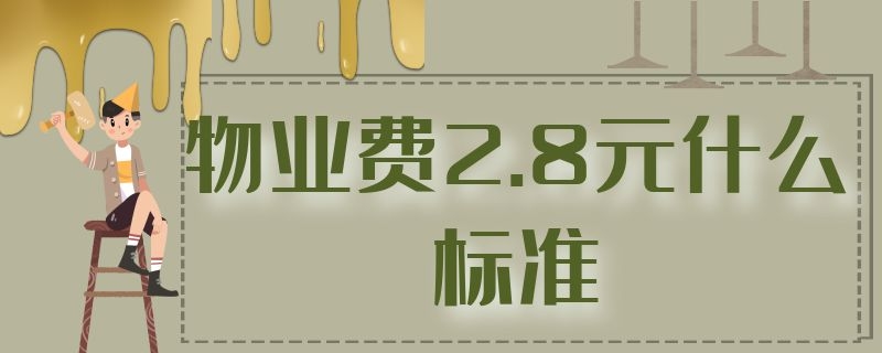 物业费2.8元什么标准 物业费2.28什么标准