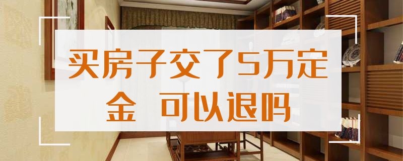 买房子交了5万定金（买房子交了5万定金不算首付,亏吗）