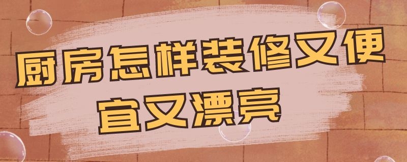 厨房怎样装修又便宜又漂亮（厨房怎样装修又便宜又漂亮、带饭厅）