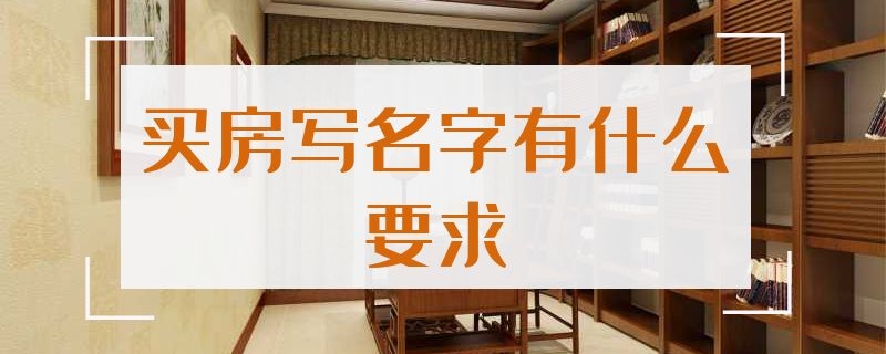 买房写名字有什么要求 买房写孩子名字有什么要求