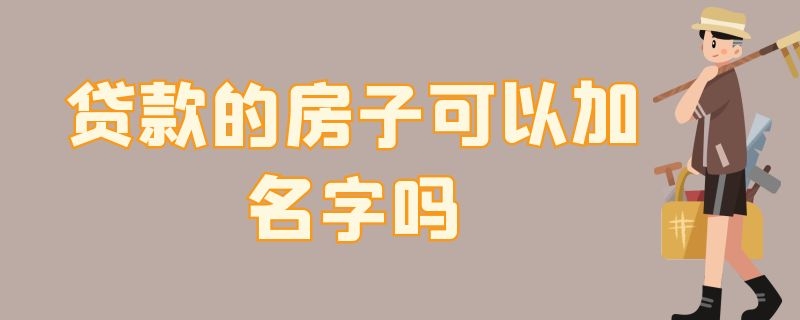 贷款的房子可以加名字吗（抵押贷款的房子可以加名字吗）