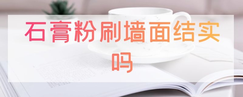 石膏粉刷墙面结实吗（粉刷石膏结实吗?）