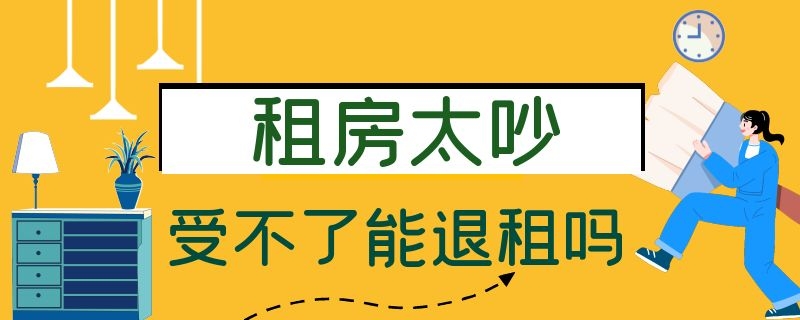 租房太吵受不了能退租吗 租的房子环境太吵,可以要求退房吗?