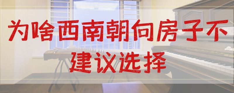 为啥西南朝向房子不建议选择 买房子西南朝向好吗