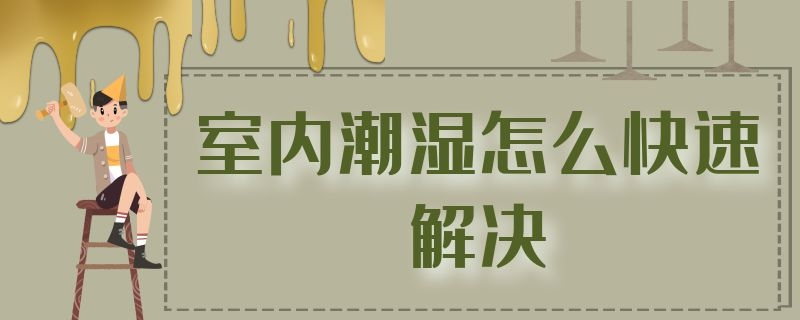 室内潮湿怎么快速解决 室内潮湿怎么快速解决方法