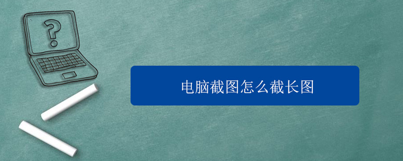 电脑截图怎么截长图（电脑截图怎么截长图快捷键）