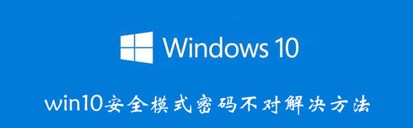 win10安全模式密码怎么输都不对（win10安全模式密码错误怎么办）