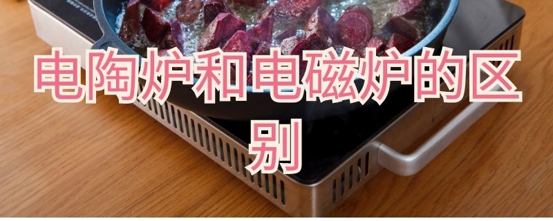 电陶炉和电磁炉的区别（电陶炉和电磁炉的区别 知乎）