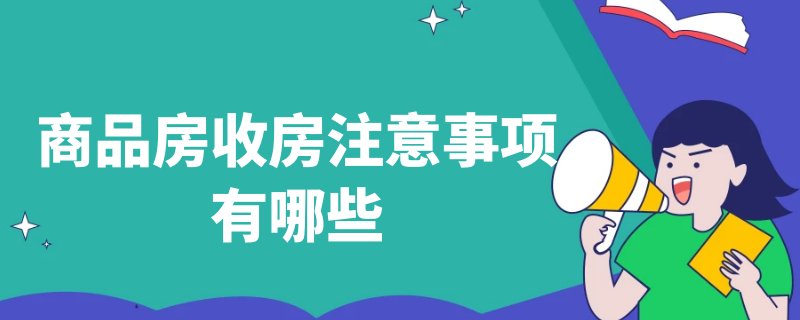 商品房收房注意事项有哪些 房子收房要注意哪些事项