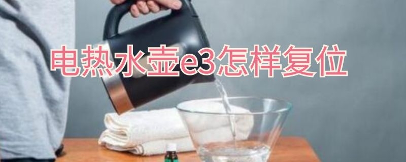 电热水壶e3怎样复位（电热水壶e3怎么复位）