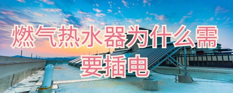 燃气热水器为什么需要插电 燃气热水器为什么需要插电源