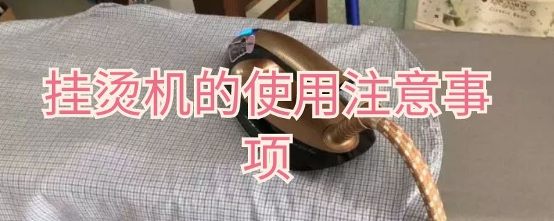 挂烫机的使用注意事项（挂烫机的使用注意事项）