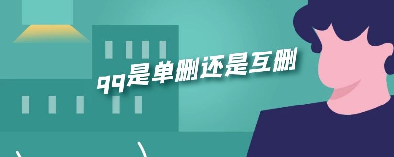 qq是单删还是互删 qq是单删还是互删聊天记录会删了吗