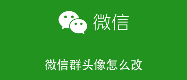 微信群头像怎么改 微信群头像怎么改成一个