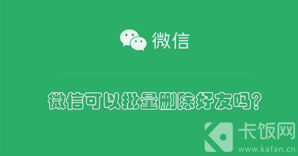 微信可以批量删除好友吗？ 微信可以批量删除好友吗安卓手机