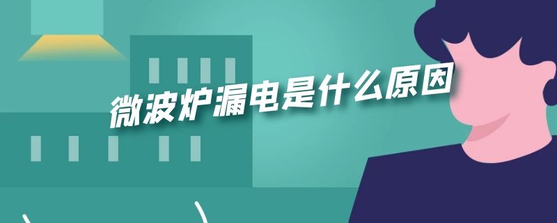 微波炉漏电是什么原因（微波炉漏电是什么原因维修方法）