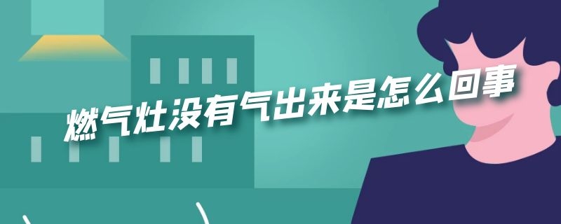 燃气灶没有气出来是怎么回事（燃气灶没有气出来是怎么回事啊）