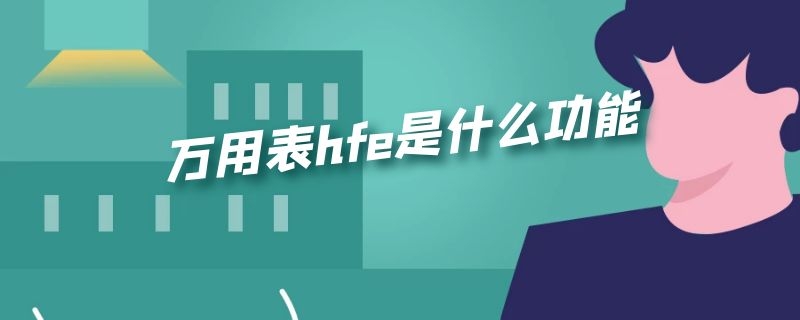 万用表hfe是什么功能 指针万用表hfe是什么功能