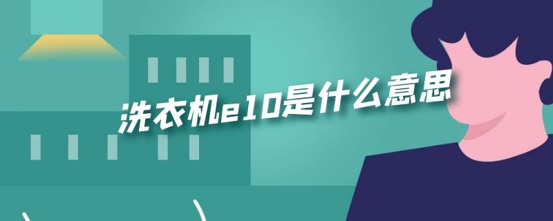 洗衣机e10是什么意思（海尔洗衣机e10是什么意思）