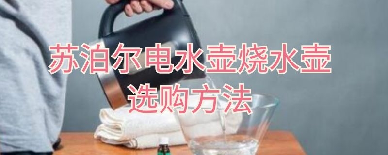 苏泊尔电水壶烧水壶选购方法