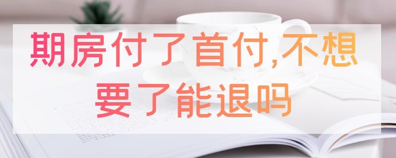 期房付了首付,不想要了能退吗