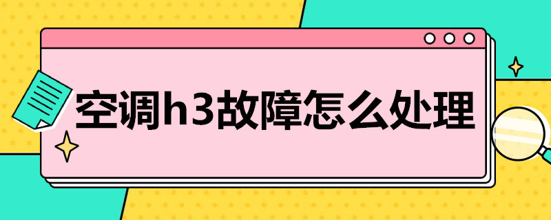 空调h3故障怎么处理 空调h3故障怎么处理视频