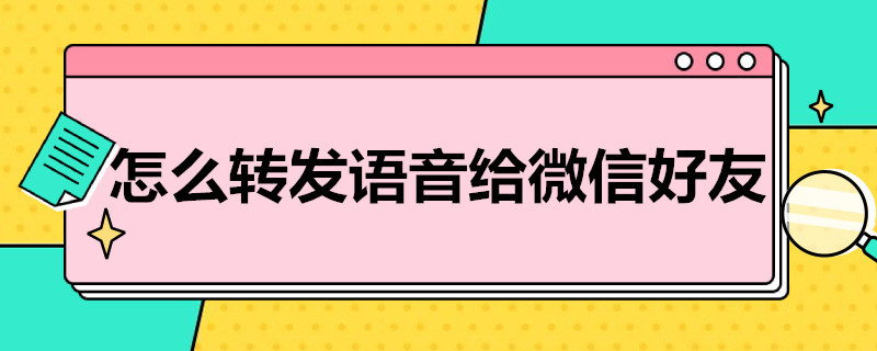 怎么转发语音给微信好友 怎么转发语音给微信好友苹果