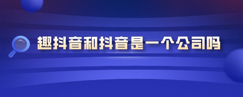 趣抖音和抖音是一个公司吗（抖加和抖音是一个公司吗）