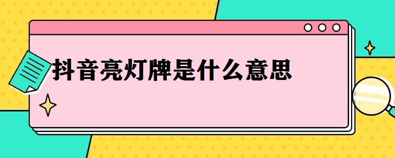 抖音亮灯牌是什么意思（抖音亮灯牌是什么意思对自己有什么好处）