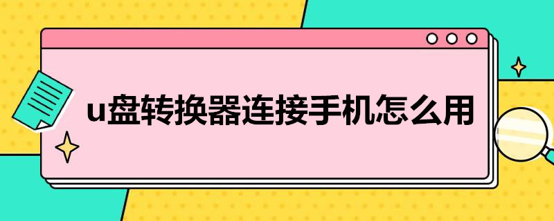 u盘转换器连接手机怎么用 u盘转换器连接手机怎么用苹果