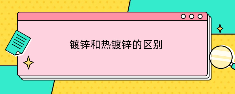 镀锌和热镀锌的区别（镀锌与热镀锌的区别）