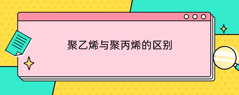 聚乙烯与聚丙烯的区别（聚丙烯和聚苯乙烯的区别）