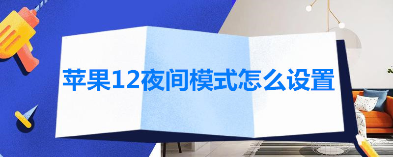 苹果12夜间模式怎么设置 苹果12夜间模式怎么设置30秒