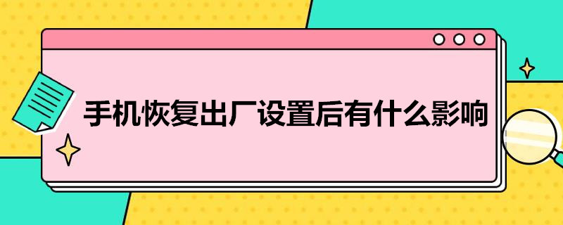 手机恢复出厂设置后有什么影响（手机怎么恢复出厂设置在哪里找）