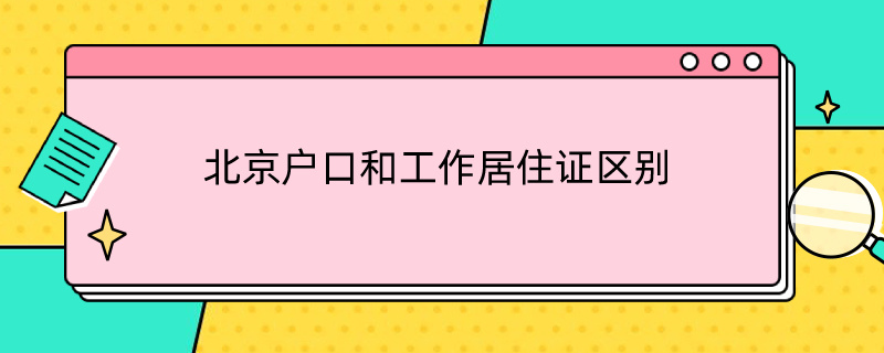 北京户口和工作居住证区别 北京户口和工作居住证区别在哪