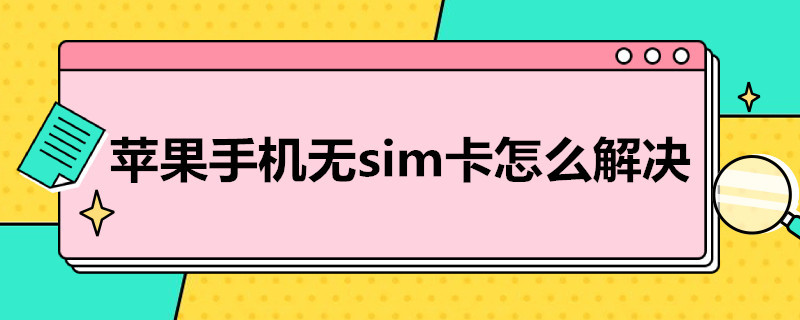 苹果手机无sim卡怎么解决（苹果手机无sim卡怎么解决问题）