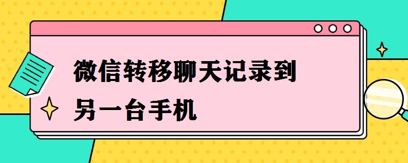 微信转移聊天记录到另一台手机（手机微信转移聊天记录到另一台手机）