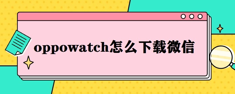 oppowatch怎么下载微信 oppowatch1怎么下载微信