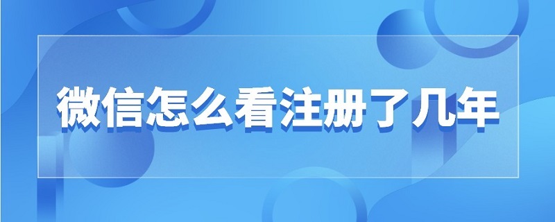 微信怎么看注册了几年 微信怎么看注册了几年时间