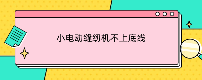 小电动缝纫机不上底线 小电动缝纫机不上底线怎么修