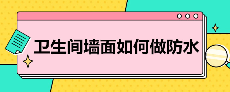 卫生间墙面如何做防水（卫生间墙面做防水后墙砖会脱落吗）