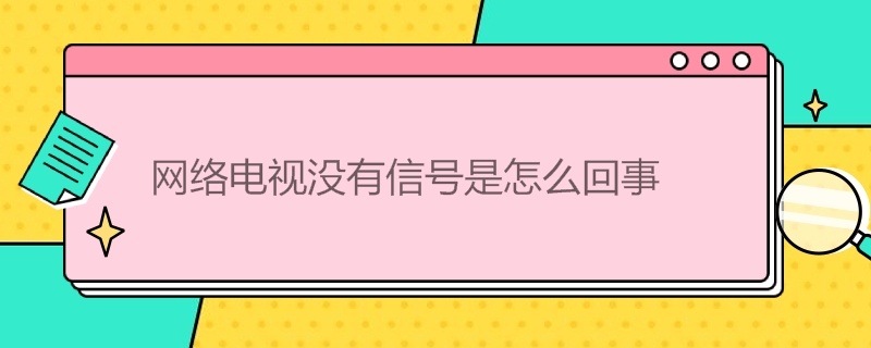 网络电视没有信号是怎么回事（网络电视没有信号是怎么回事视频）