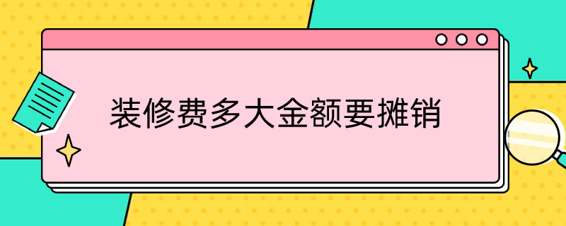 装修费多大金额要摊销 装修费多大金额要摊销费用