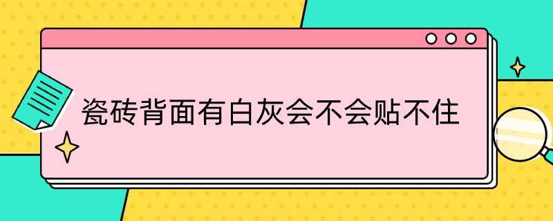 瓷砖背面有白灰会不会贴不住 瓷砖背面为什么有白灰