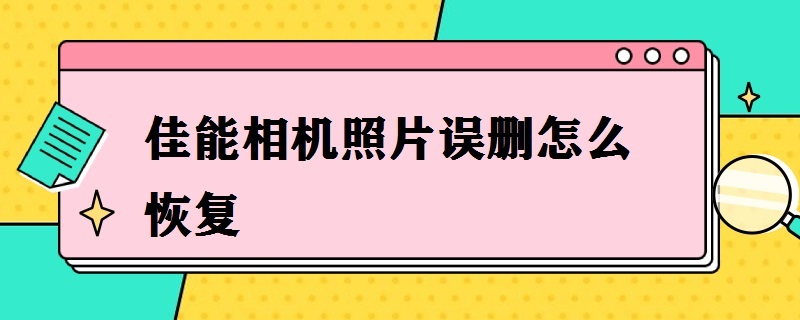 佳能相机照片误删怎么恢复 佳能相机照片误删怎么恢复回来