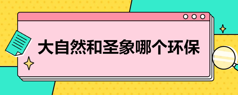 大自然和圣象哪个环保 大自然,圣象哪个好