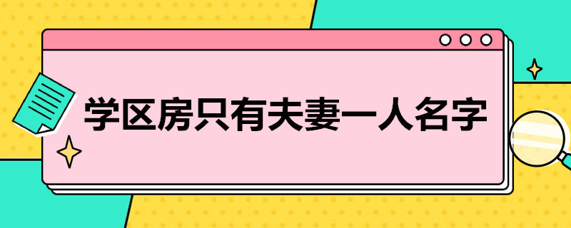 学区房只有夫妻一人名字（学区房只有夫妻一人名字没有户口孩子可以上学吗）