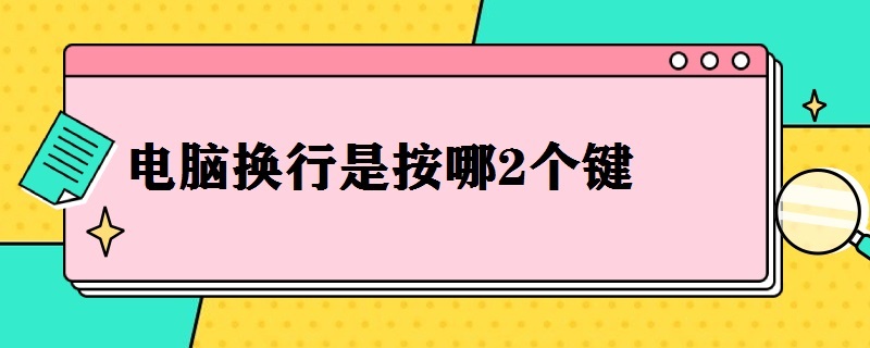 电脑换行是按哪2个键 电脑换行是按哪2个键盘