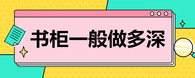 书柜一般做多深 书柜一般做多深多高